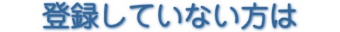 登録していない方は